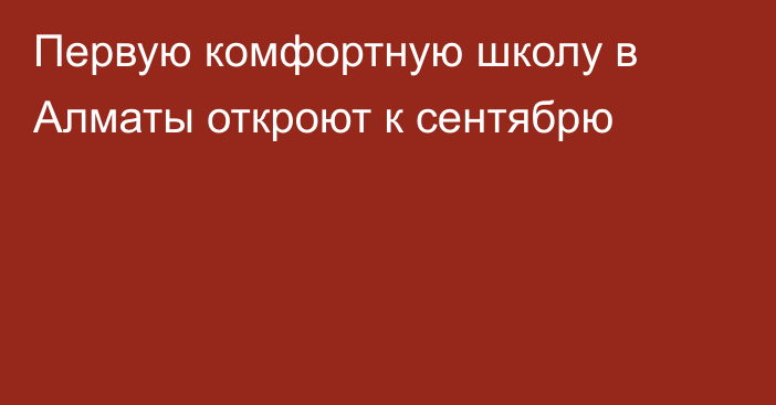 Первую комфортную школу в Алматы откроют к сентябрю