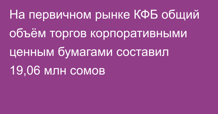 На первичном рынке КФБ общий объём торгов корпоративными ценным бумагами составил 19,06 млн сомов