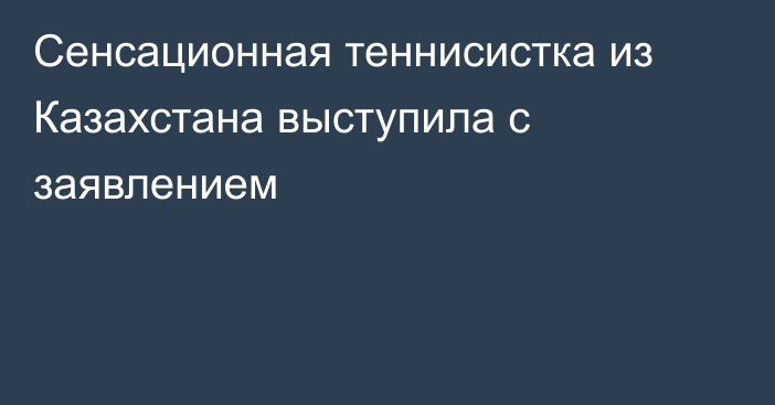 Сенсационная теннисистка из Казахстана выступила с заявлением