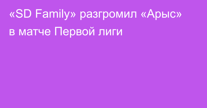 «SD Family» разгромил «Арыс» в матче Первой лиги