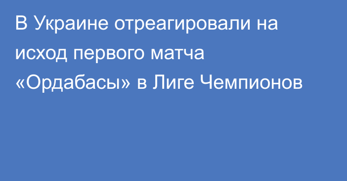 В Украине отреагировали на исход первого матча «Ордабасы» в Лиге Чемпионов