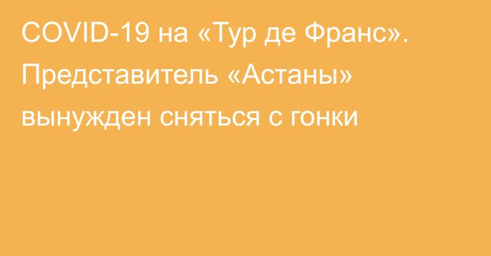 COVID-19 на «Тур де Франс». Представитель «Астаны» вынужден сняться с гонки