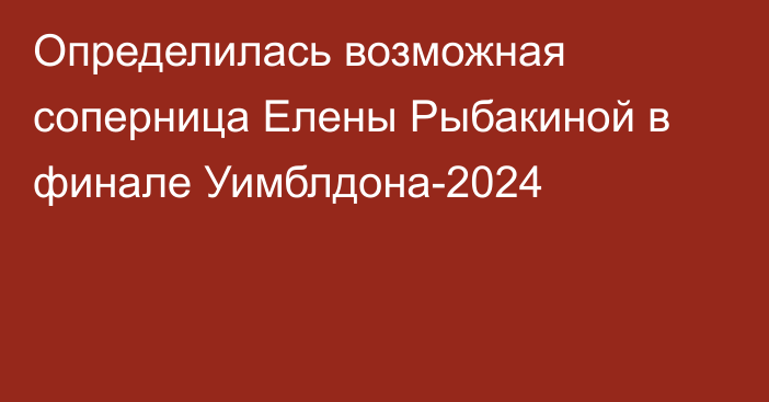 Определилась возможная соперница Елены Рыбакиной в финале Уимблдона-2024