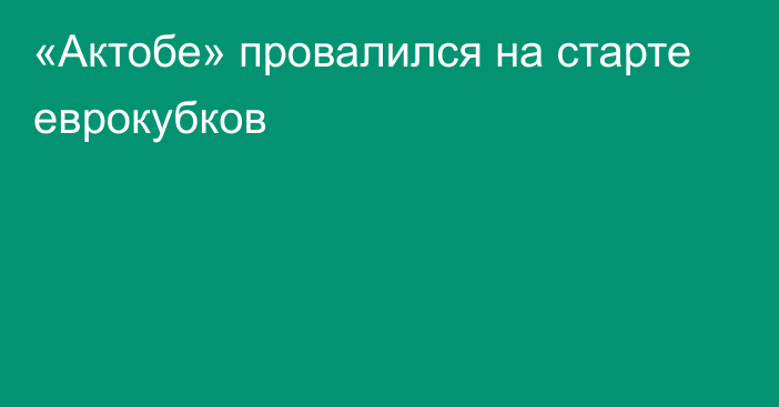 «Актобе» провалился на старте еврокубков