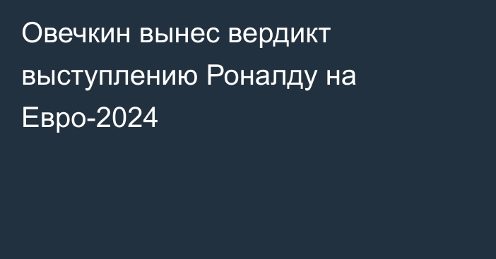 Овечкин вынес вердикт выступлению Роналду на Евро-2024