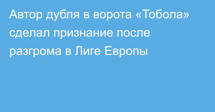 Автор дубля в ворота «Тобола» сделал признание после разгрома в Лиге Европы