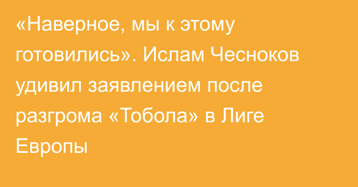 «Наверное, мы к этому готовились». Ислам Чесноков удивил заявлением после разгрома «Тобола» в Лиге Европы