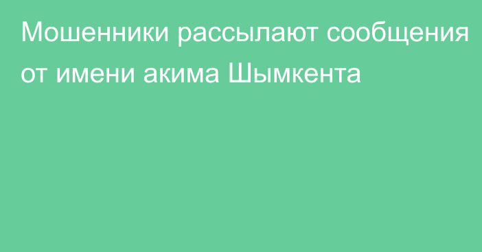 Мошенники рассылают сообщения от имени акима Шымкента