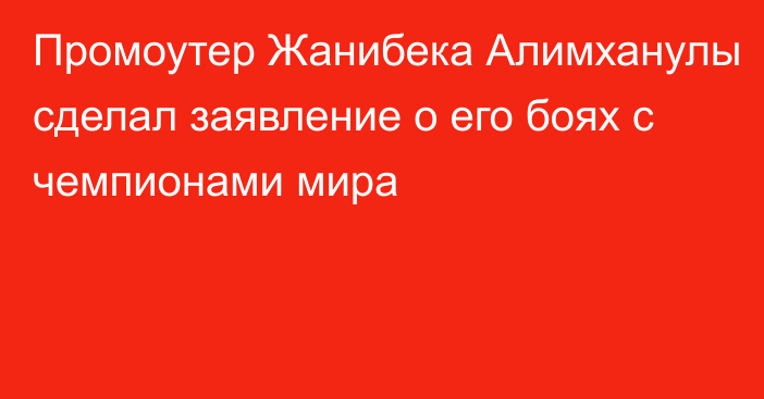 Промоутер Жанибека Алимханулы сделал заявление о его боях с чемпионами мира