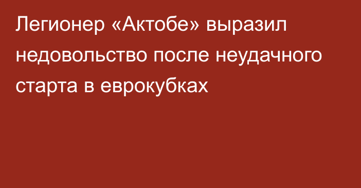 Легионер «Актобе» выразил недовольство после неудачного старта в еврокубках