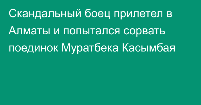 Скандальный боец прилетел в Алматы и попытался сорвать поединок Муратбека Касымбая