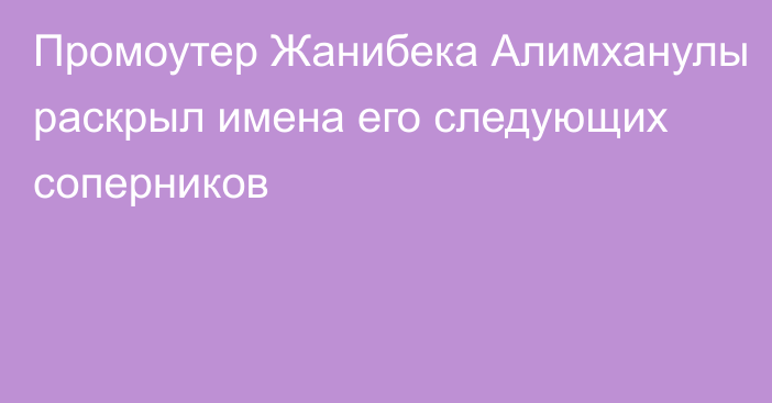 Промоутер Жанибека Алимханулы раскрыл имена его следующих соперников