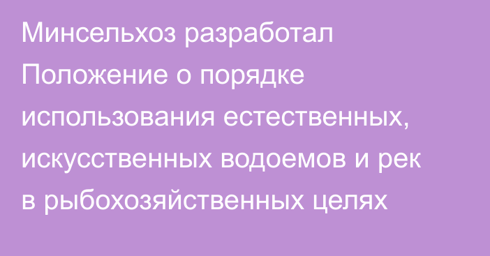 Минсельхоз разработал Положение о порядке использования естественных, искусственных водоемов и рек в рыбохозяйственных целях