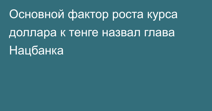 Основной фактор роста курса доллара к тенге назвал глава Нацбанка