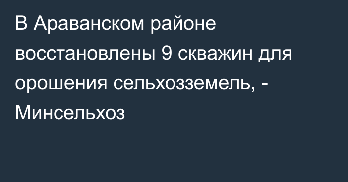 В Араванском районе восстановлены 9 скважин для орошения сельхозземель, - Минсельхоз