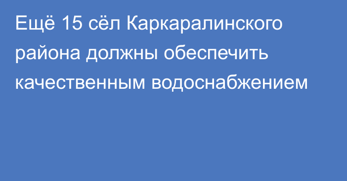 Ещё 15 сёл Каркаралинского района должны обеспечить качественным водоснабжением