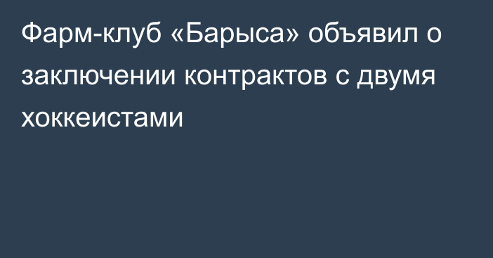 Фарм-клуб «Барыса» объявил о заключении контрактов с двумя хоккеистами