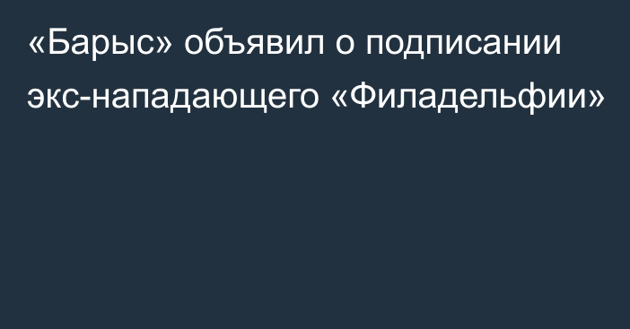 «Барыс» объявил о подписании экс-нападающего «Филадельфии»