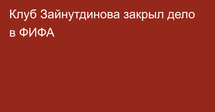 Клуб Зайнутдинова закрыл дело в ФИФА