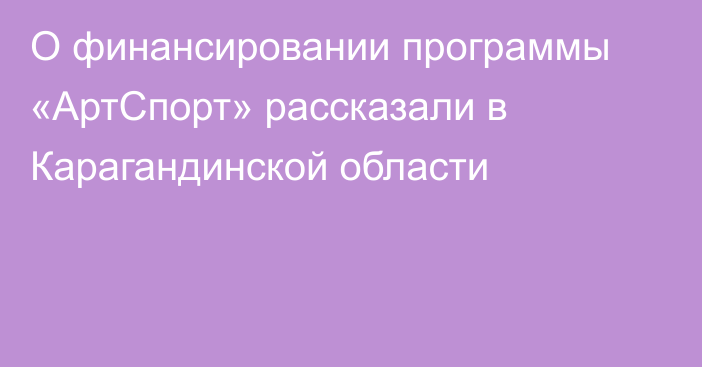 О финансировании программы «АртСпорт» рассказали в Карагандинской области