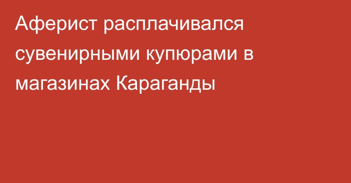 Аферист расплачивался сувенирными купюрами в магазинах Караганды