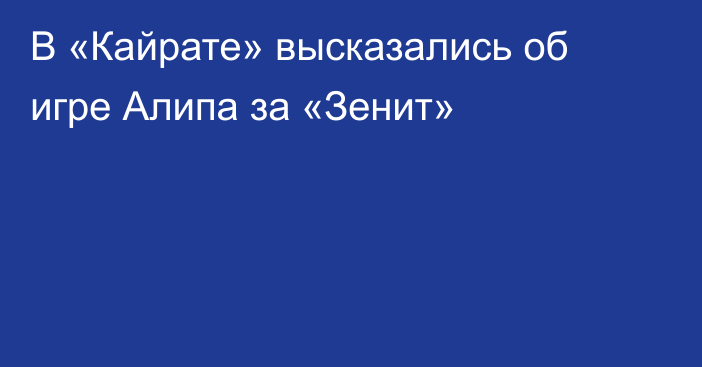 В «Кайрате» высказались об игре Алипа за «Зенит»