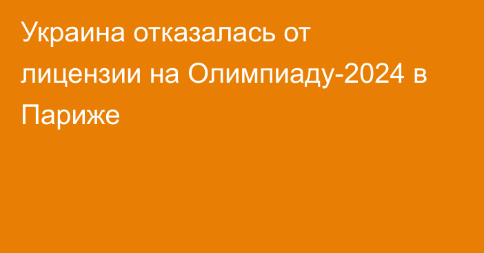 Украина отказалась от лицензии на Олимпиаду-2024 в Париже