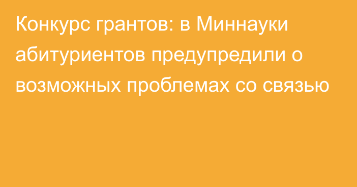 Конкурс грантов: в Миннауки абитуриентов предупредили о возможных проблемах со связью