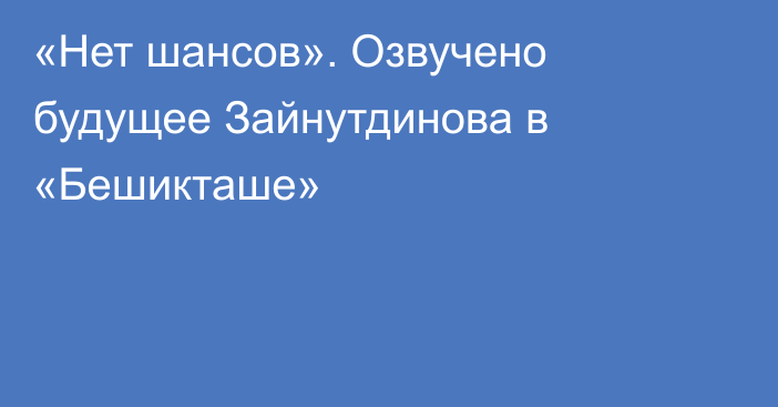 «Нет шансов». Озвучено будущее Зайнутдинова в «Бешикташе»