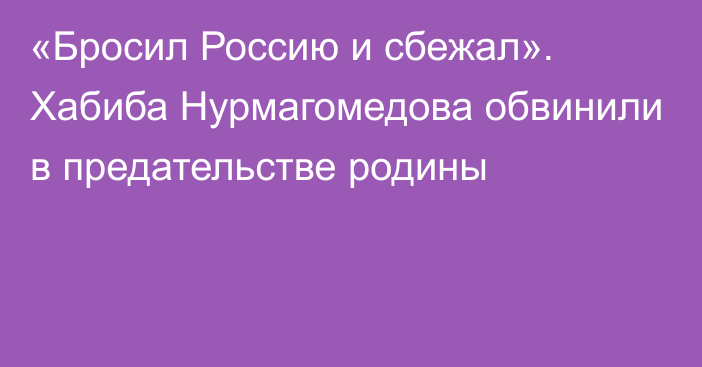 «Бросил Россию и сбежал». Хабиба Нурмагомедова обвинили в предательстве родины