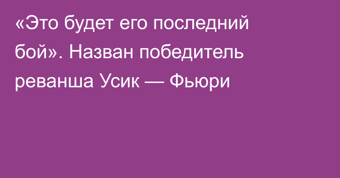 «Это будет его последний бой». Назван победитель реванша Усик — Фьюри