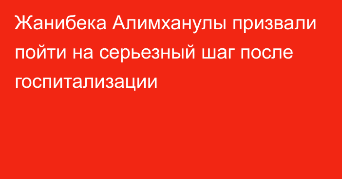 Жанибека Алимханулы призвали пойти на серьезный шаг после госпитализации