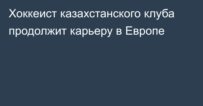 Хоккеист казахстанского клуба продолжит карьеру в Европе