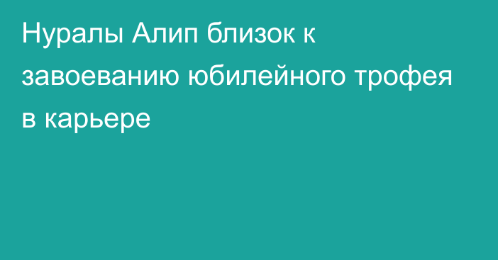 Нуралы Алип близок к завоеванию юбилейного трофея в карьере