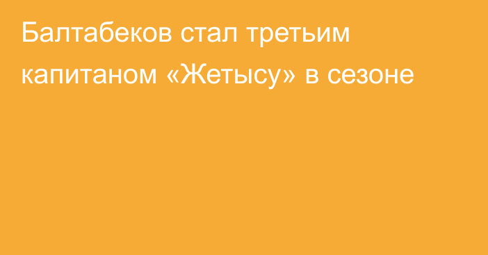 Балтабеков стал третьим капитаном «Жетысу» в сезоне