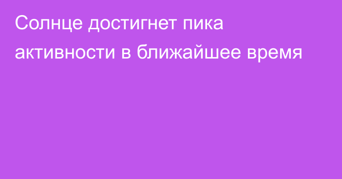 Солнце достигнет пика активности в ближайшее время