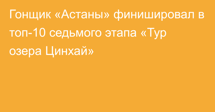 Гонщик «Астаны» финишировал в топ-10 седьмого этапа «Тур озера Цинхай»