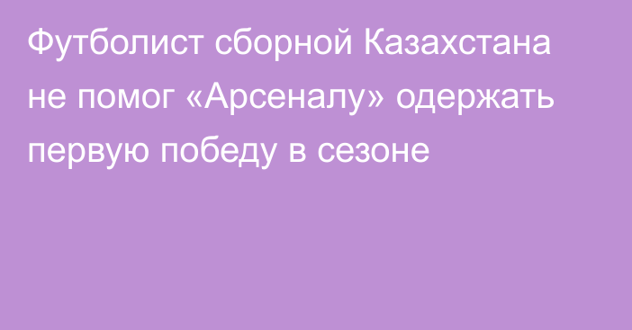 Футболист сборной Казахстана не помог «Арсеналу» одержать первую победу в сезоне