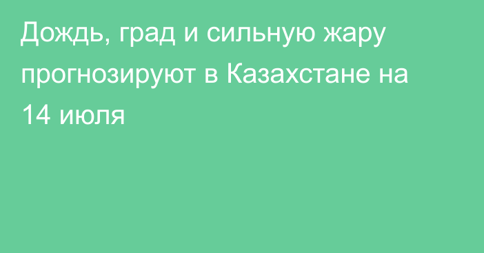 Дождь, град и сильную жару прогнозируют в Казахстане на 14 июля