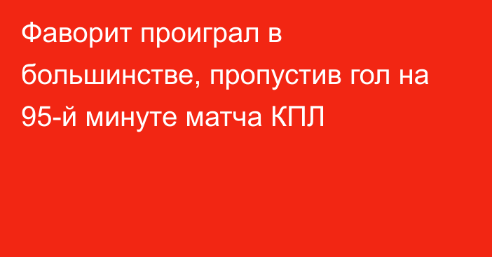 Фаворит проиграл в большинстве, пропустив гол на 95-й минуте матча КПЛ