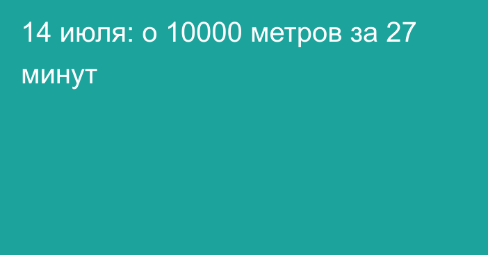 14 июля: о 10000 метров за 27 минут