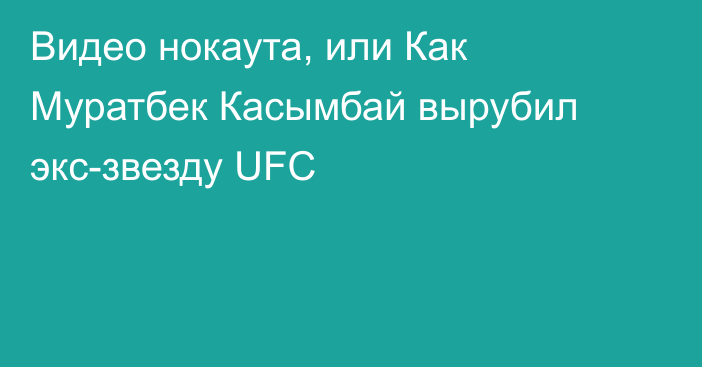 Видео нокаута, или Как Муратбек Касымбай вырубил экс-звезду UFC