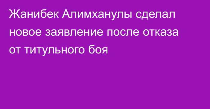 Жанибек Алимханулы сделал новое заявление после отказа от титульного боя