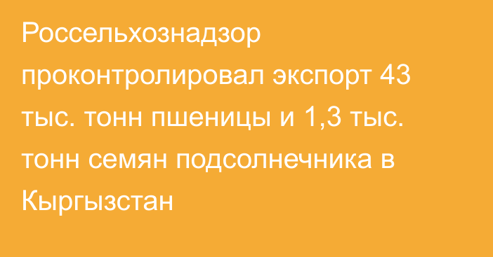 Россельхознадзор проконтролировал экспорт 43 тыс. тонн пшеницы и 1,3 тыс. тонн семян подсолнечника в Кыргызстан