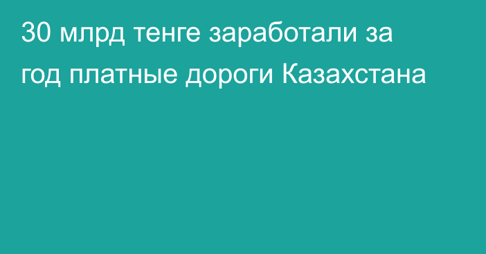 30 млрд тенге заработали за год платные дороги Казахстана