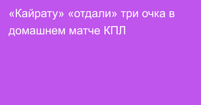 «Кайрату» «отдали» три очка в домашнем матче КПЛ