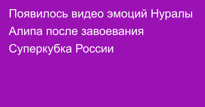 Появилось видео эмоций Нуралы Алипа после завоевания Суперкубка России