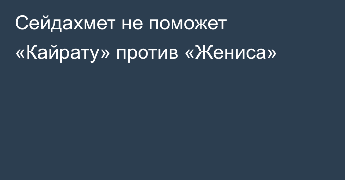 Сейдахмет не поможет «Кайрату» против «Жениса»