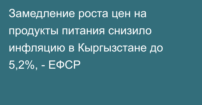 Замедление роста цен на продукты питания снизило инфляцию в Кыргызстане до 5,2%, - ЕФСР  