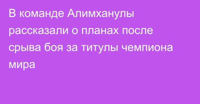 В команде Алимханулы рассказали о планах после срыва боя за титулы чемпиона мира